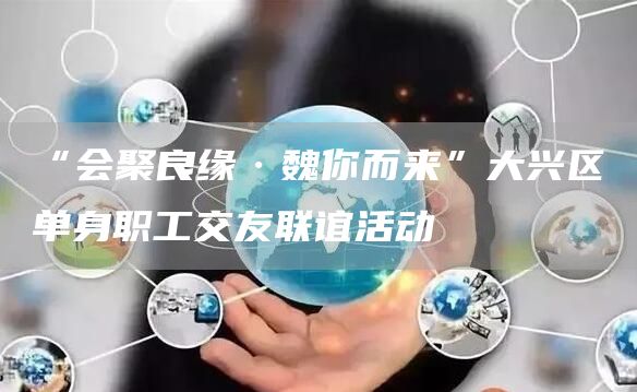 “會(huì)聚良緣·魏你而來”大興區(qū)單身職工交友聯(lián)誼活動(dòng)(圖1)