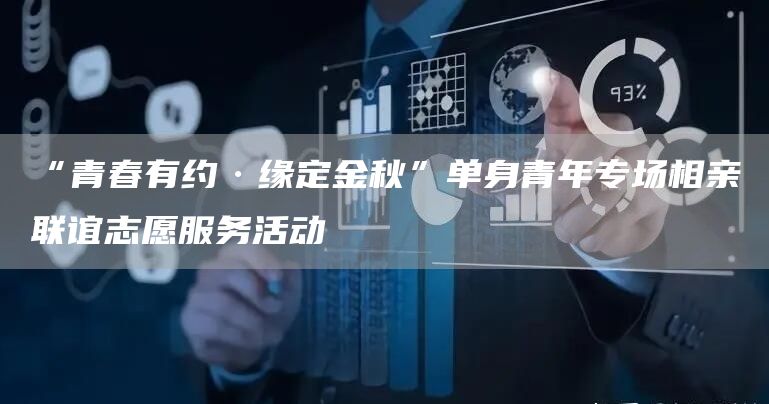 “青春有約·緣定金秋”單身青年專場(chǎng)相親聯(lián)誼志愿服務(wù)活動(dòng)(圖1)