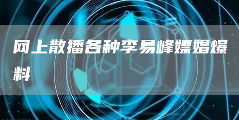 網上散播各種李易峰嫖娼爆料(圖1)
