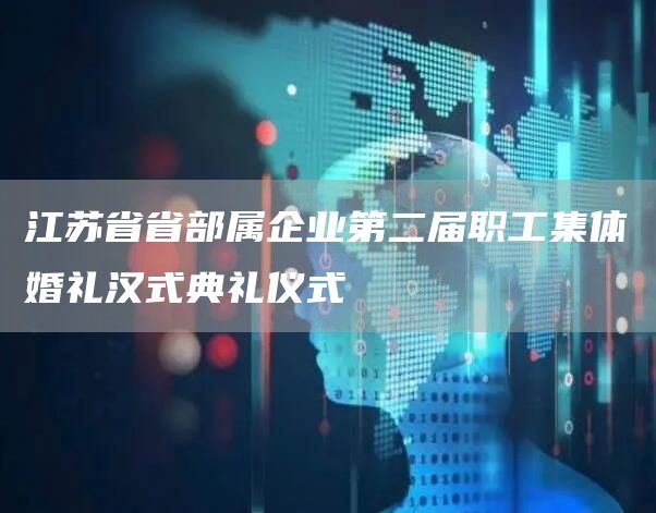 江蘇省省部屬企業(yè)第二屆職工集體婚禮漢式典禮儀式(圖1)