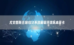 尤文圖斯主場1比2不敵葡萄牙球隊本菲卡