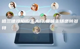 哈蘭德攻陷舊主大門,曼城主場逆轉(zhuǎn)多特