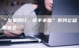 “與愛同行，牽手幸?！毕盗泄嫦嘤H會