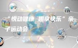 “悅動(dòng)健康 趣享快樂”親子運(yùn)動(dòng)會(huì)