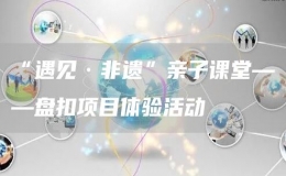 “遇見·非遺”親子課堂——盤扣項(xiàng)目體驗(yàn)活動(dòng)