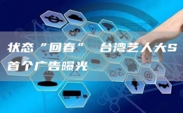 狀態(tài)“回春” 臺(tái)灣藝人大S首個(gè)廣告曝光 