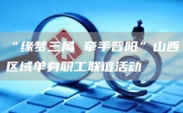 “緣夢(mèng)三局 牽手晉陽”山西區(qū)域單身職工聯(lián)誼活動(dòng)