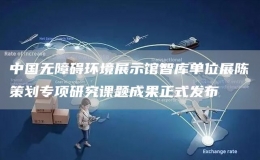中國無障礙環(huán)境展示館智庫單位展陳策劃專項(xiàng)研究課題成果正式發(fā)布