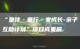 “童伴·童行·家成長-親子互助計(jì)劃”項(xiàng)目成果展