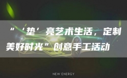 “‘墊’亮藝術(shù)生活，定制美好時(shí)光”創(chuàng)意手工活動(dòng)