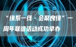 “緣系一線·會(huì)聚良緣”一周年聯(lián)誼活動(dòng)成功舉辦