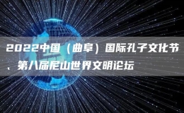 2022中國（曲阜）國際孔子文化節(jié)、第八屆尼山世界文明論壇