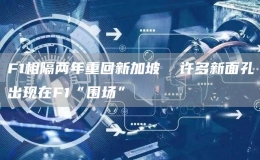 F1相隔兩年重回新加坡  許多新面孔出現(xiàn)在F1“圍場”