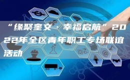 “緣聚奎文·幸福啟航”2022年全區(qū)青年職工專場(chǎng)聯(lián)誼活動(dòng)
