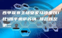西甲聯(lián)賽主場皇家馬德里以1比1踢平奧薩蘇納 排名跌至第二
