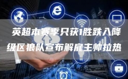 ?英超本賽季只獲1勝跌入降級區(qū)狼隊宣布解雇主帥拉熱