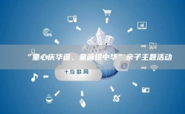 “童心慶華誕、童畫(huà)繪中華”親子主題活動(dòng)