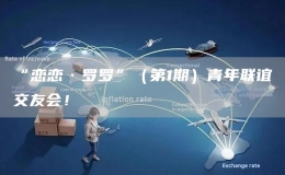 “戀戀·羅羅”（第1期）青年聯(lián)誼交友會(huì)！