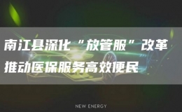 南江縣深化“放管服”改革 推動醫(yī)保服務(wù)高效便民
