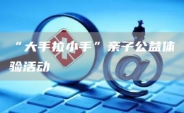 “大手拉小手”親子公益體驗活動