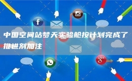 中國(guó)空間站夢(mèng)天實(shí)驗(yàn)艙按計(jì)劃完成了推進(jìn)劑加注