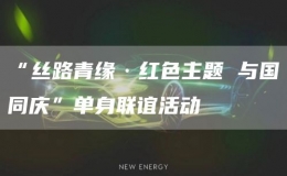 “絲路青緣·紅色主題 與國(guó)同慶”單身聯(lián)誼活動(dòng)