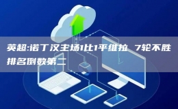 英超:諾丁漢主場(chǎng)1比1平維拉 7輪不勝排名倒數(shù)第二