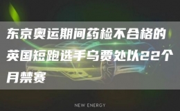 東京奧運期間藥檢不合格的英國短跑選手烏賈處以22個月禁賽