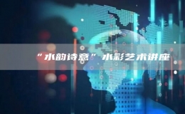 “水韻詩(shī)意”水彩藝術(shù)講座