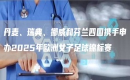 丹麥、瑞典、挪威和芬蘭四國攜手申辦2025年歐洲女子足球錦標