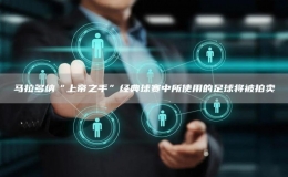 馬拉多納“上帝之手”經(jīng)典球賽中所使用的足球?qū)⒈慌馁u