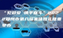 “見(jiàn)鄭愛(ài) 攜手奮斗”2022鄭州市第八屆集體婚禮隆重舉辦