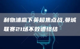 利物浦贏下英超焦點戰(zhàn),曼城聯(lián)賽21場不敗遭終結(jié)