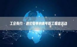 工會(huì)有約·遇見愛單身青年職工聯(lián)誼活動(dòng)