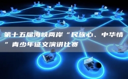 第十五屆海峽兩岸“民族心、中華情”青少年征文演講比賽