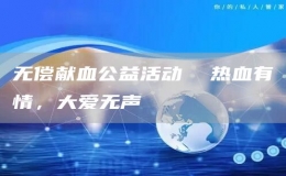 無(wú)償獻(xiàn)血公益活動(dòng)  熱血有情，大愛(ài)無(wú)聲