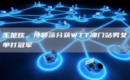 王楚欽、孫穎莎分獲WTT澳門站男女單打冠軍