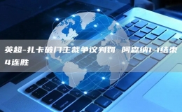 英超-扎卡破門主裁爭議判罰 阿森納1-1結(jié)束4連勝