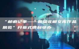 “郵痕記事——首屆北郵文庫(kù)作品展覽”開(kāi)幕式順利舉辦