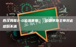 西漢姆聯(lián)2-0伯恩茅斯   伯恩茅斯主帥對此感到不滿