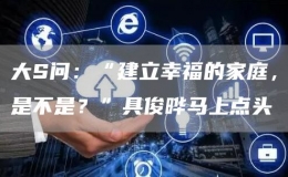 大S問(wèn)：“建立幸福的家庭，是不是？”具俊曄馬上點(diǎn)頭