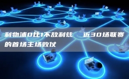 利物浦0比1不敵利茲  近30場(chǎng)聯(lián)賽的首場(chǎng)主場(chǎng)敗仗