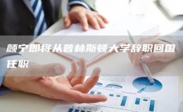 顏寧即將從普林斯頓大學(xué)辭職回國任職