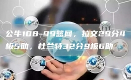 公牛108-99籃網(wǎng)，拉文29分4板5助，杜蘭特32分9板6