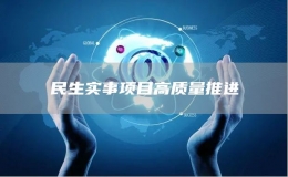 民生實(shí)事項(xiàng)目高質(zhì)量推進(jìn)