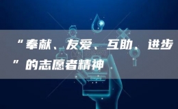 “奉獻(xiàn)、友愛、互助、進(jìn)步”的志愿者精神