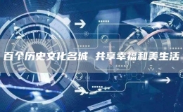 百個(gè)歷史文化名城 共享幸福和美生活
