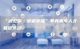 “遇見你·邂逅幸?！眴紊砬嗄耆瞬怕?lián)誼活動