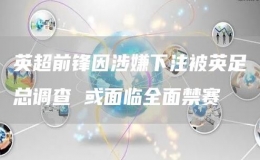 英超前鋒因涉嫌下注被英足總調(diào)查 或面臨全面禁賽