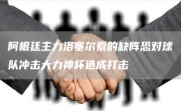 阿根廷主力洛塞爾索的缺陣恐對球隊(duì)沖擊大力神杯造成打擊